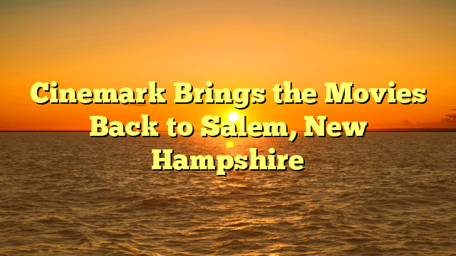 Cinemark Brings the Movies Back to Salem, New Hampshire  